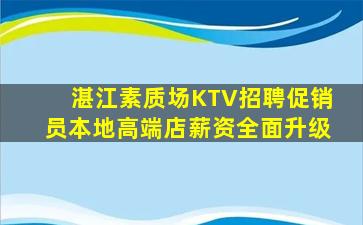 湛江素质场KTV招聘促销员本地高端店薪资全面升级